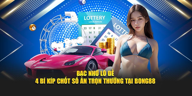 Bạc Nhớ Lô Đề - 4 Bí Kíp Chốt Số Ăn Trọn Thưởng Tại Bong88
